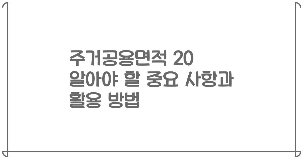 주거공용면적 20 알아야 할 중요 사항과 활용 방법