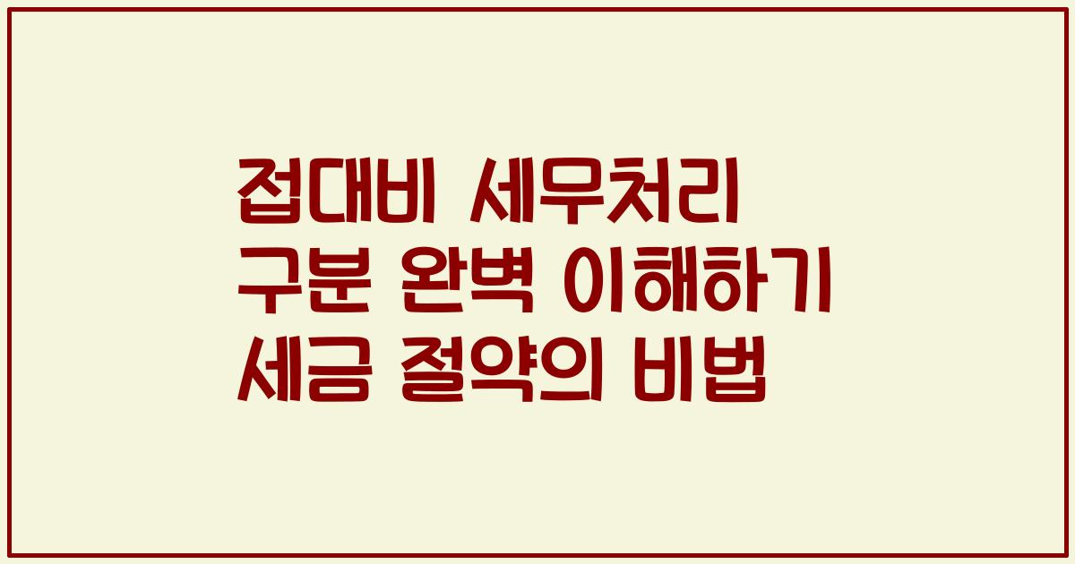 접대비 세무처리 구분 완벽 이해하기 세금 절약의 비법