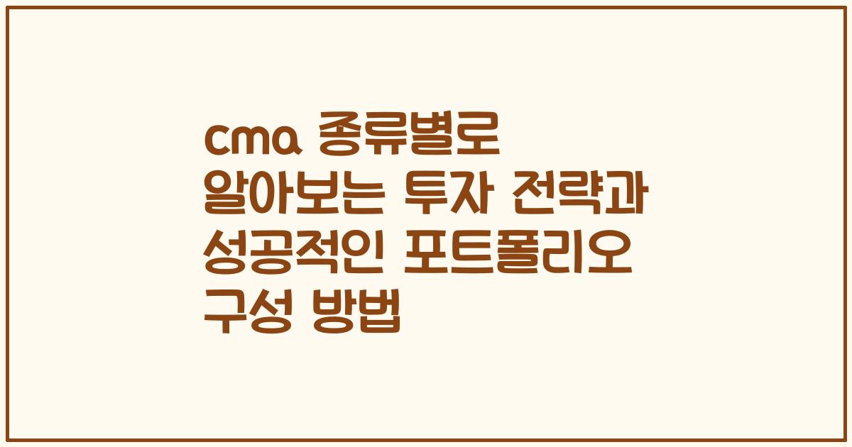 cma 종류별로 알아보는 투자 전략과 성공적인 포트폴리오 구성 방법