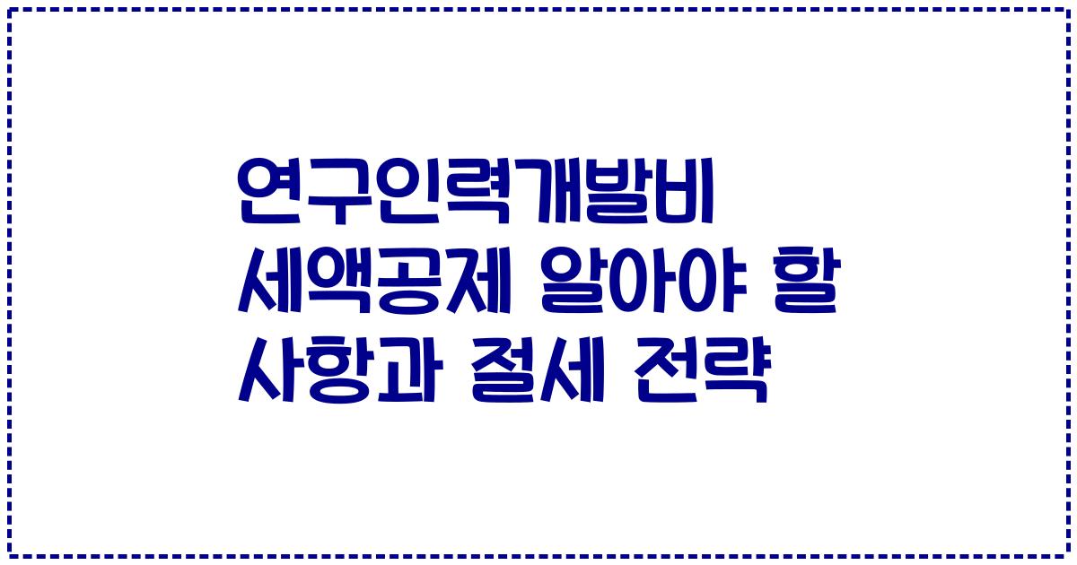 연구인력개발비 세액공제 알아야 할 사항과 절세 전략
