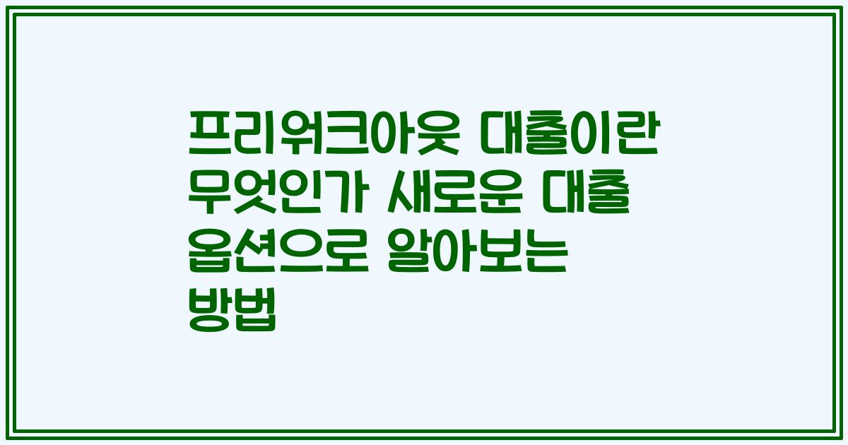 프리워크아웃 대출이란 무엇인가 새로운 대출 옵션으로 알아보는 방법