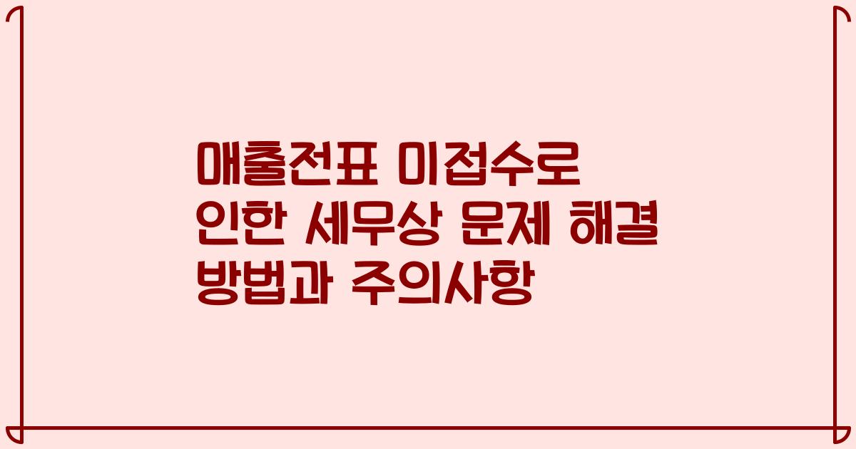 매출전표 미접수로 인한 세무상 문제 해결 방법과 주의사항