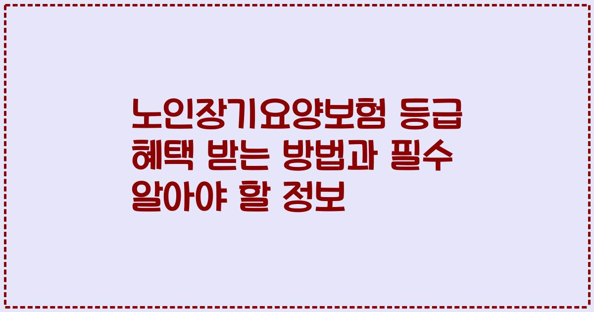 노인장기요양보험 등급 혜택 받는 방법과 필수 알아야 할 정보