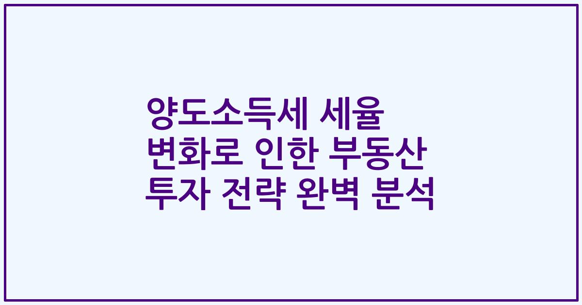 양도소득세 세율 변화로 인한 부동산 투자 전략 완벽 분석