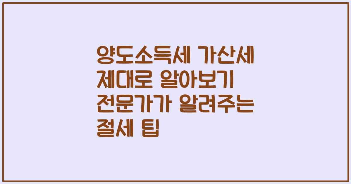 양도소득세 가산세 제대로 알아보기 전문가가 알려주는 절세 팁