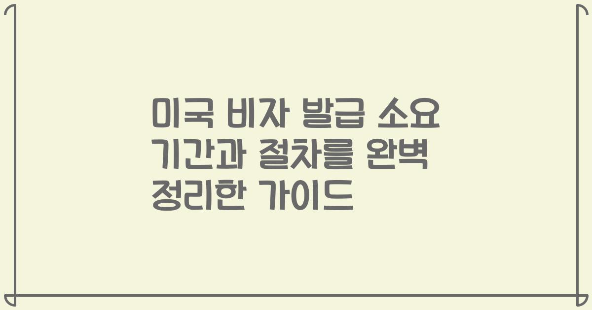 미국 비자 발급 소요 기간과 절차를 완벽 정리한 가이드