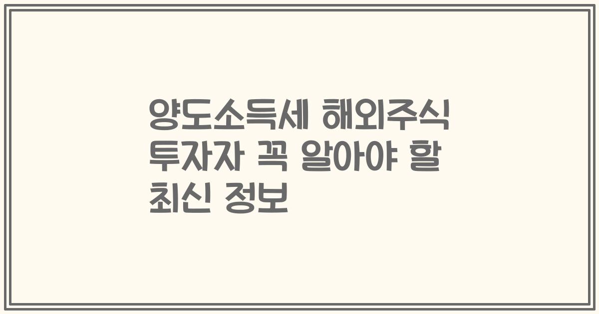 양도소득세 해외주식 투자자 꼭 알아야 할 최신 정보