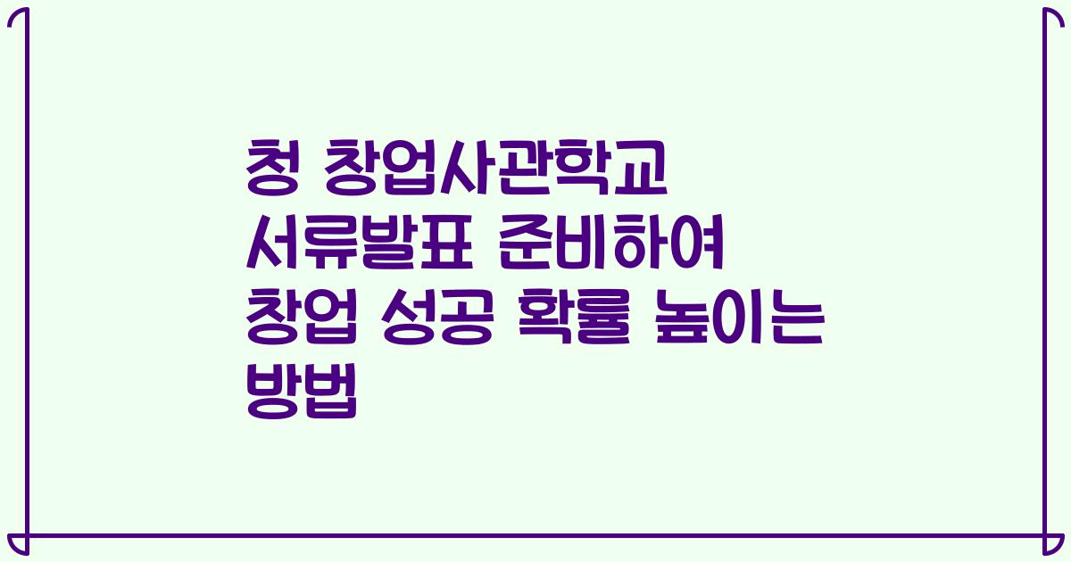 청 창업사관학교 서류발표 준비하여 창업 성공 확률 높이는 방법