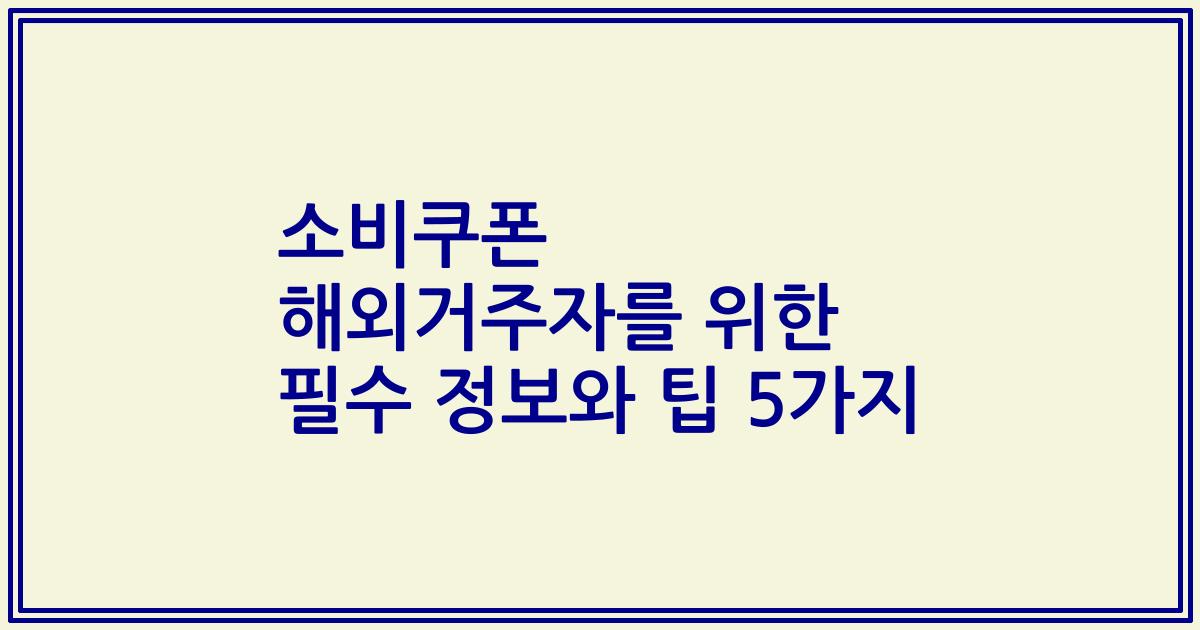 소비쿠폰 해외거주자를 위한 필수 정보와 팁 5가지