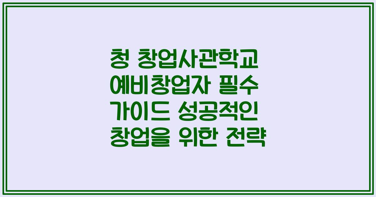 청 창업사관학교 예비창업자 필수 가이드 성공적인 창업을 위한 전략