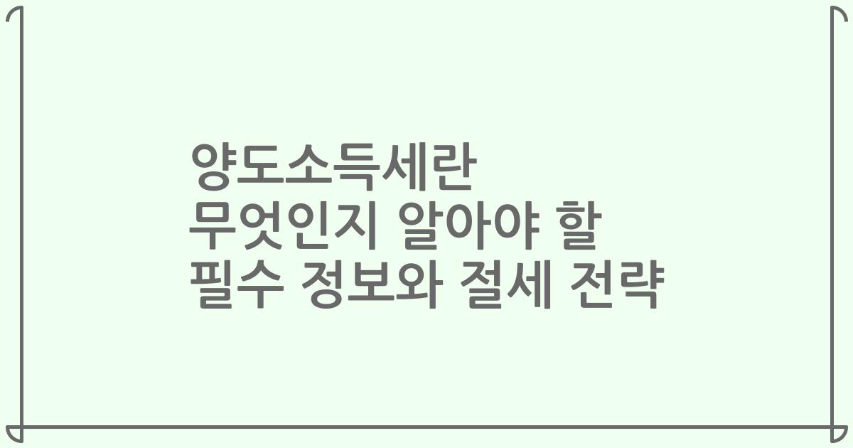 양도소득세란 무엇인지 알아야 할 필수 정보와 절세 전략