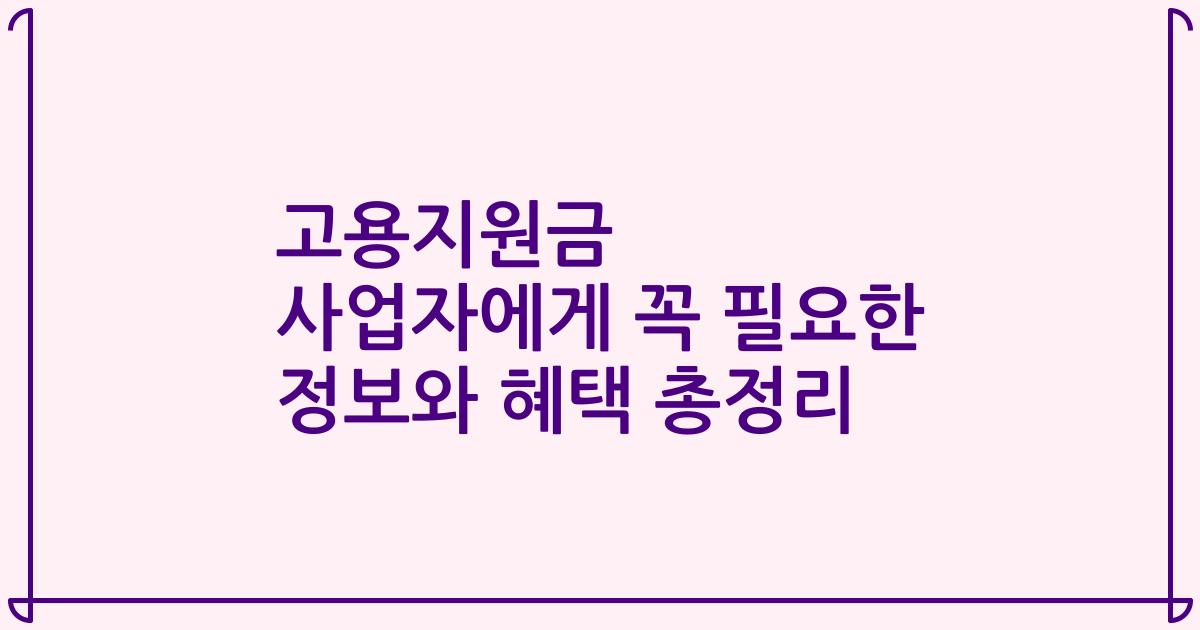 고용지원금 사업자에게 꼭 필요한 정보와 혜택 총정리