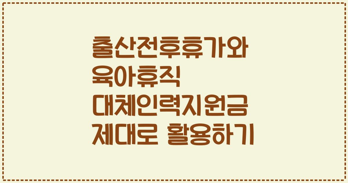 출산전후휴가와 육아휴직 대체인력지원금 제대로 활용하기