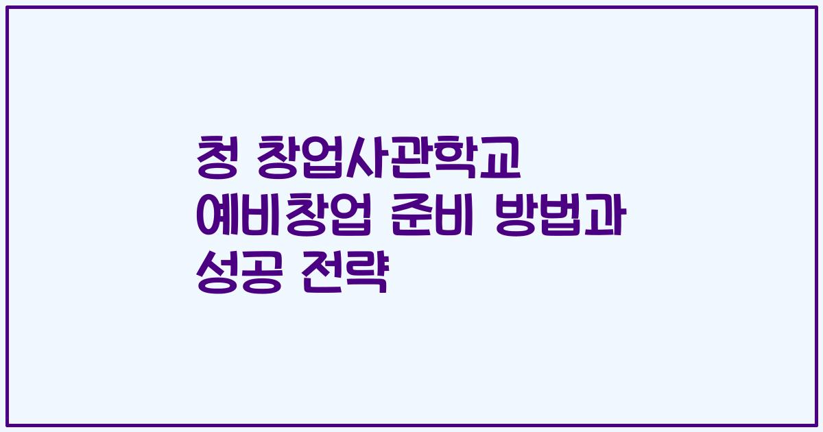 청 창업사관학교 예비창업 준비 방법과 성공 전략