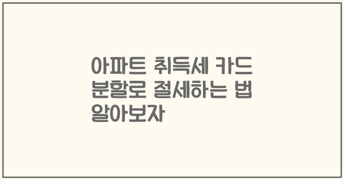 아파트 취득세 카드 분할로 절세하는 법 알아보자