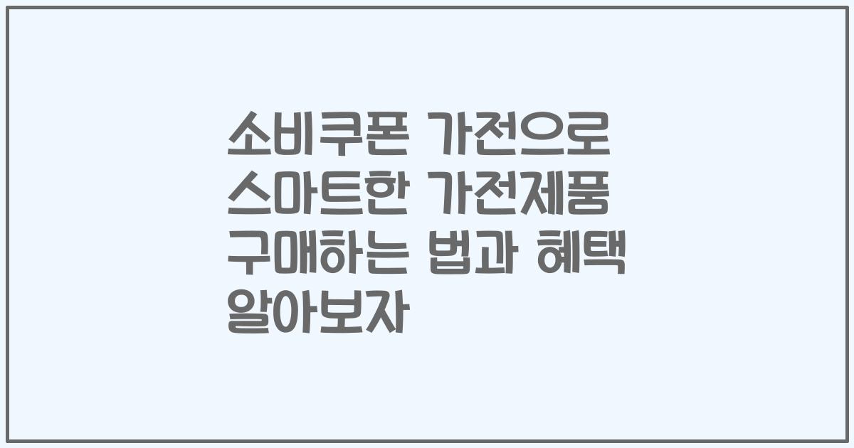 소비쿠폰 가전으로 스마트한 가전제품 구매하는 법과 혜택 알아보자