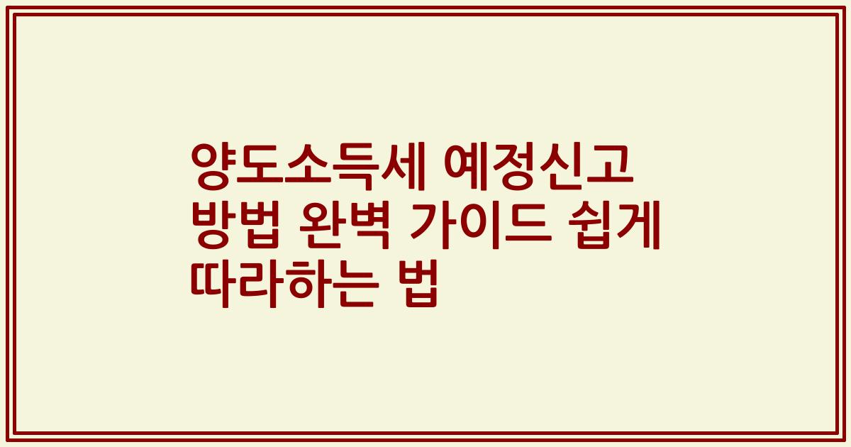 양도소득세 예정신고 방법 완벽 가이드 쉽게 따라하는 법