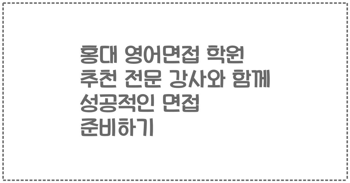 홍대 영어면접 학원 추천 전문 강사와 함께 성공적인 면접 준비하기