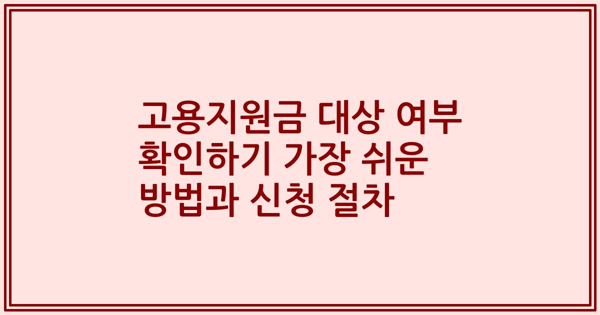 고용지원금 대상 여부 확인하기 가장 쉬운 방법과 신청 절차