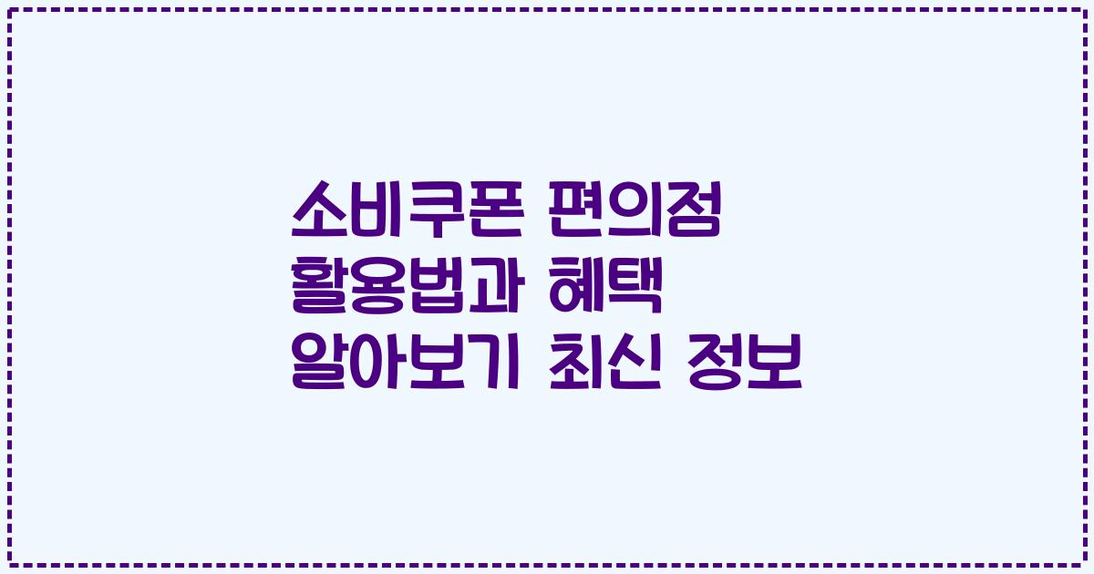 소비쿠폰 편의점 활용법과 혜택 알아보기 최신 정보