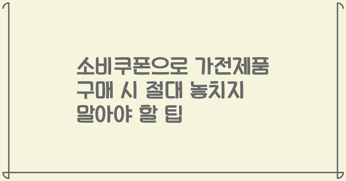 소비쿠폰으로 가전제품 구매 시 절대 놓치지 말아야 할 팁