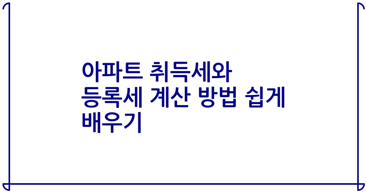 아파트 취득세와 등록세 계산 방법 쉽게 배우기