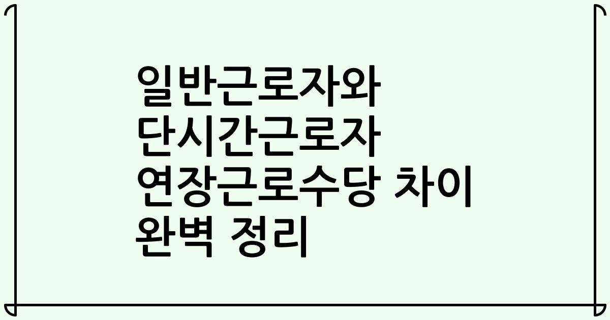 일반근로자와 단시간근로자 연장근로수당 차이 완벽 정리