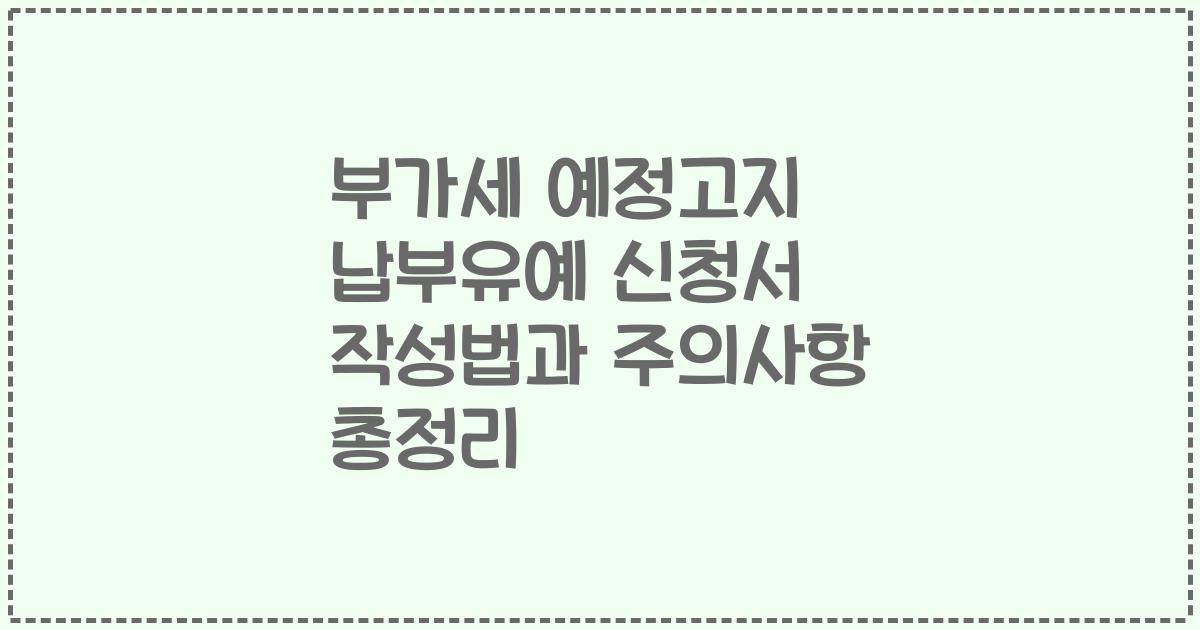 부가세 예정고지 납부유예 신청서 작성법과 주의사항 총정리