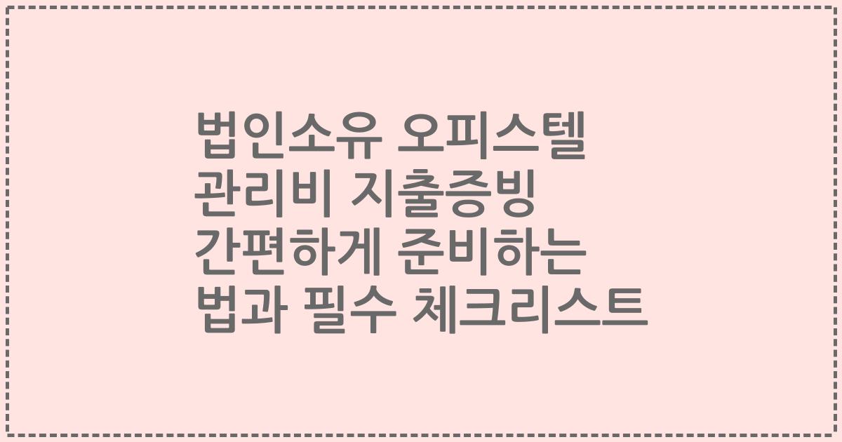 법인소유 오피스텔 관리비 지출증빙 간편하게 준비하는 법과 필수 체크리스트
