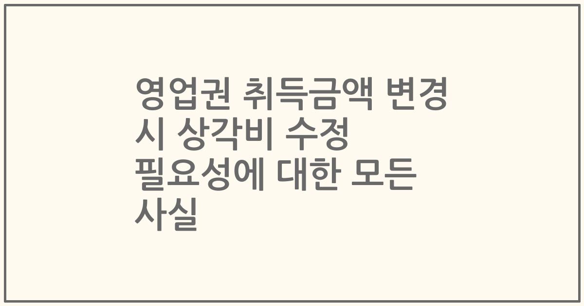 영업권 취득금액 변경 시 상각비 수정 필요성에 대한 모든 사실