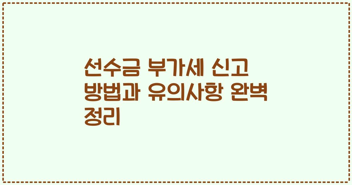 선수금 부가세 신고 방법과 유의사항 완벽 정리