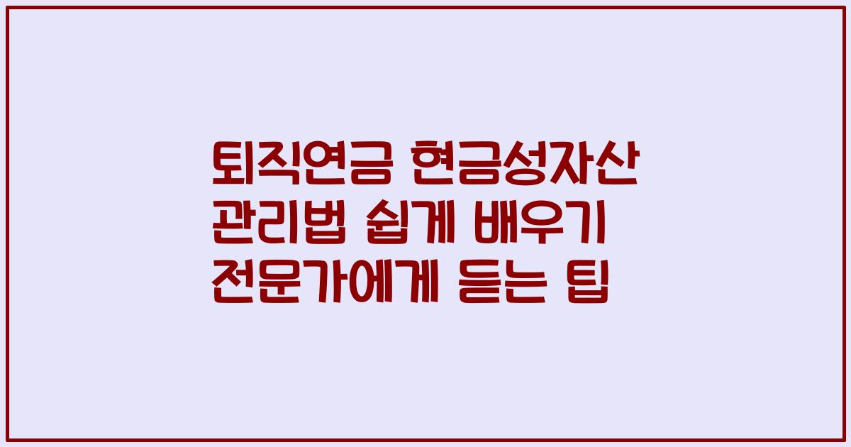 퇴직연금 현금성자산 관리법 쉽게 배우기 전문가에게 듣는 팁
