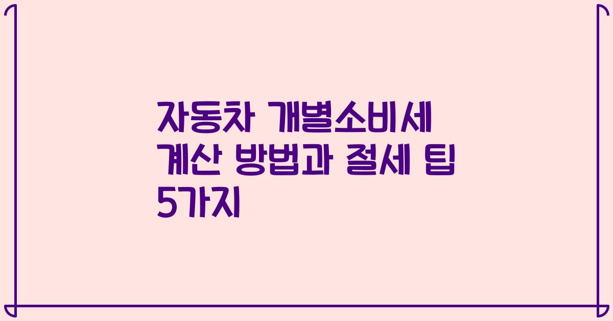 자동차 개별소비세 계산 방법과 절세 팁 5가지
