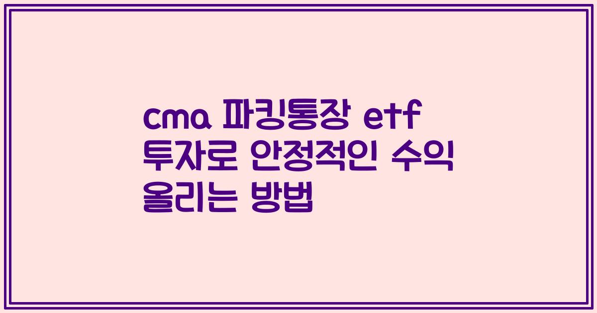 cma 파킹통장 etf 투자로 안정적인 수익 올리는 방법
