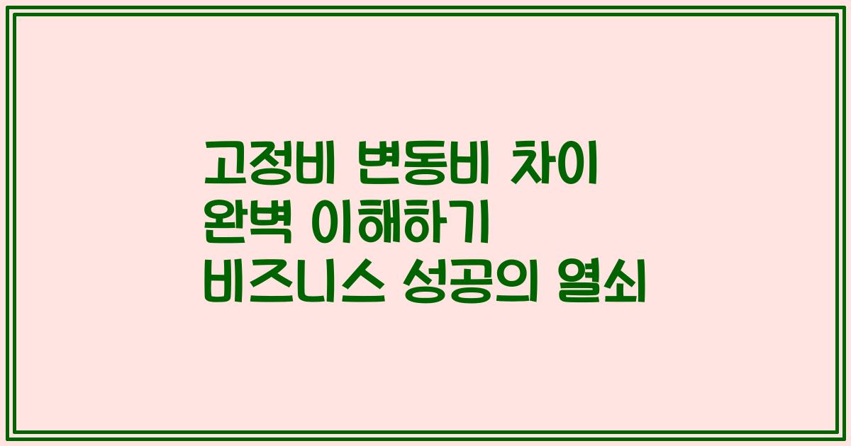 고정비 변동비 차이 완벽 이해하기 비즈니스 성공의 열쇠