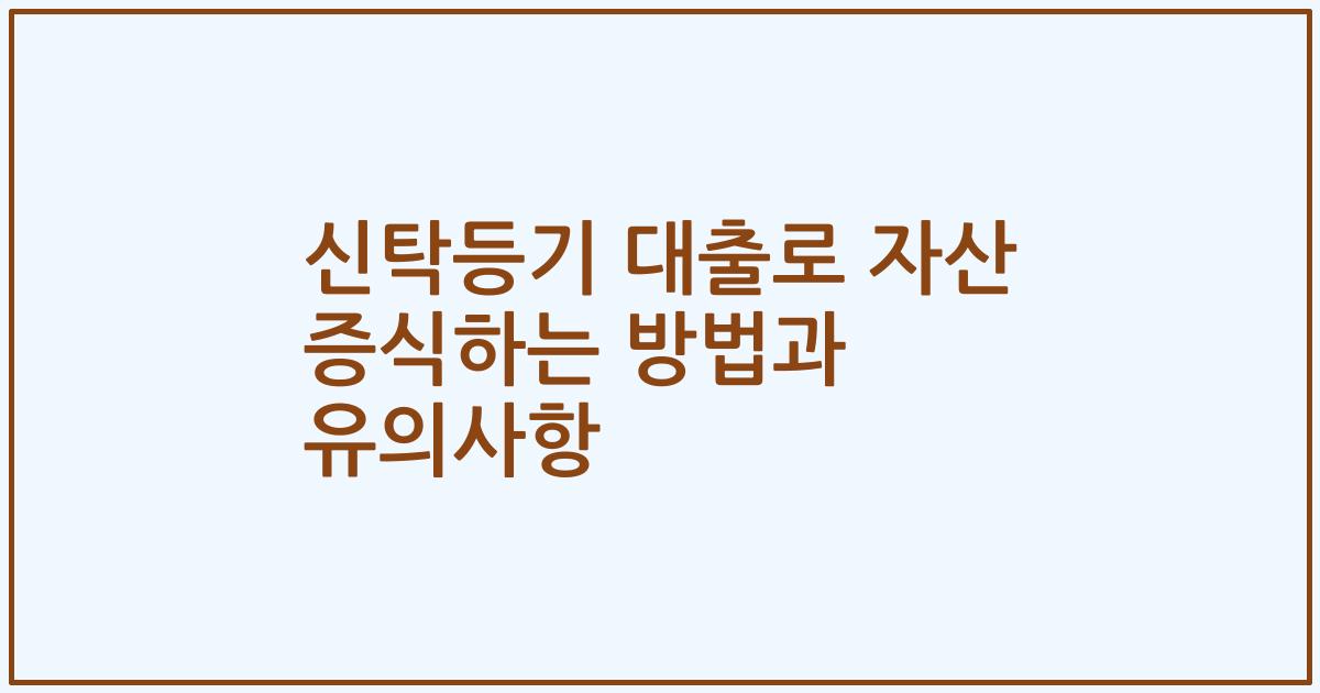 신탁등기 대출로 자산 증식하는 방법과 유의사항