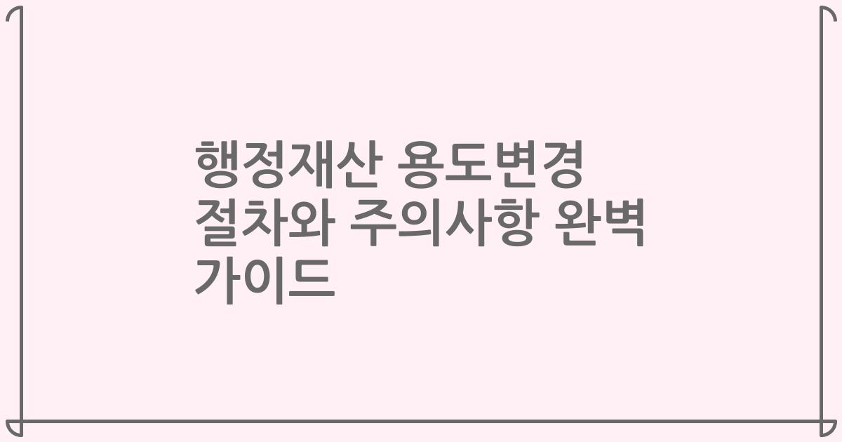 행정재산 용도변경 절차와 주의사항 완벽 가이드