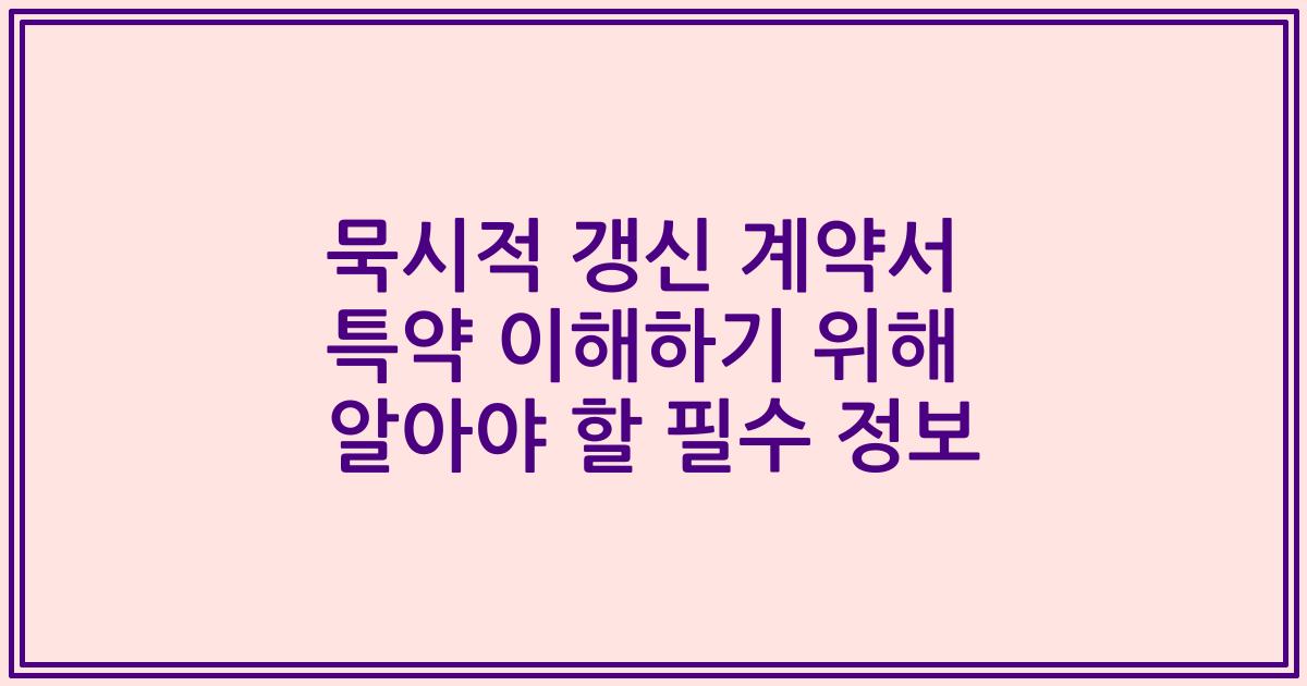 묵시적 갱신 계약서 특약 이해하기 위해 알아야 할 필수 정보