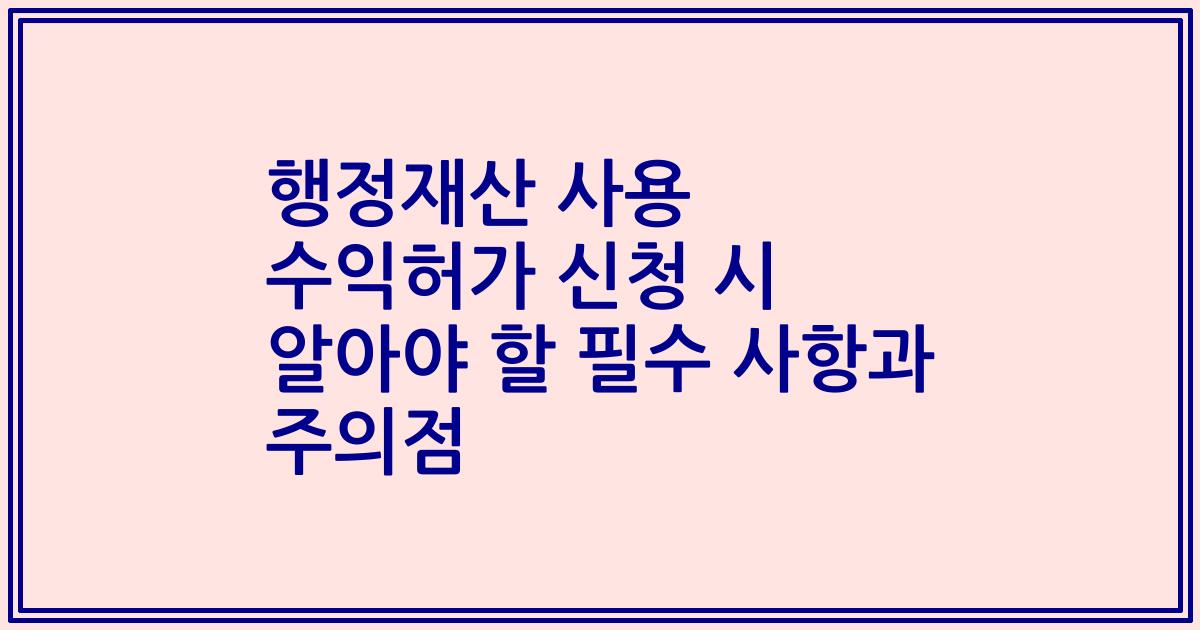 행정재산 사용 수익허가 신청 시 알아야 할 필수 사항과 주의점
