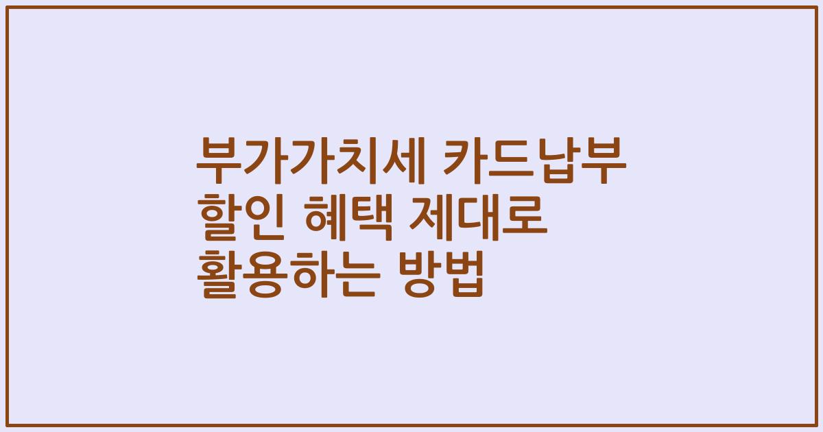 부가가치세 카드납부 할인 혜택 제대로 활용하는 방법