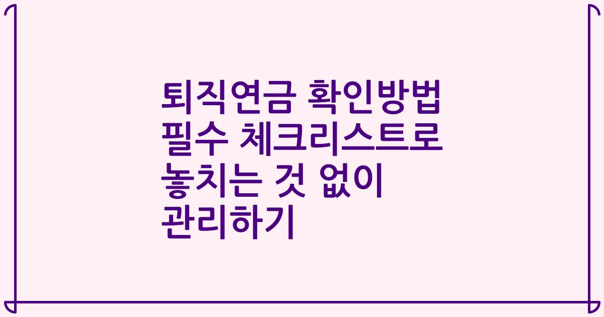 퇴직연금 확인방법 필수 체크리스트로 놓치는 것 없이 관리하기