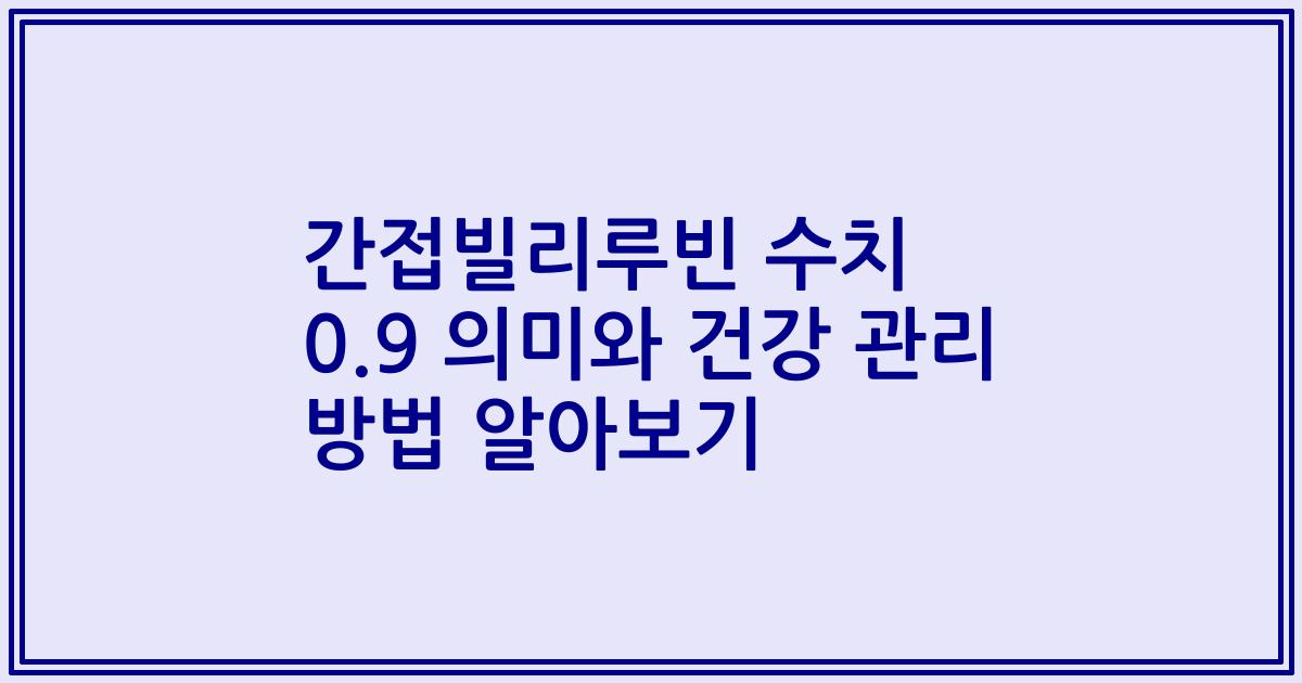 간접빌리루빈 수치 0.9 의미와 건강 관리 방법 알아보기