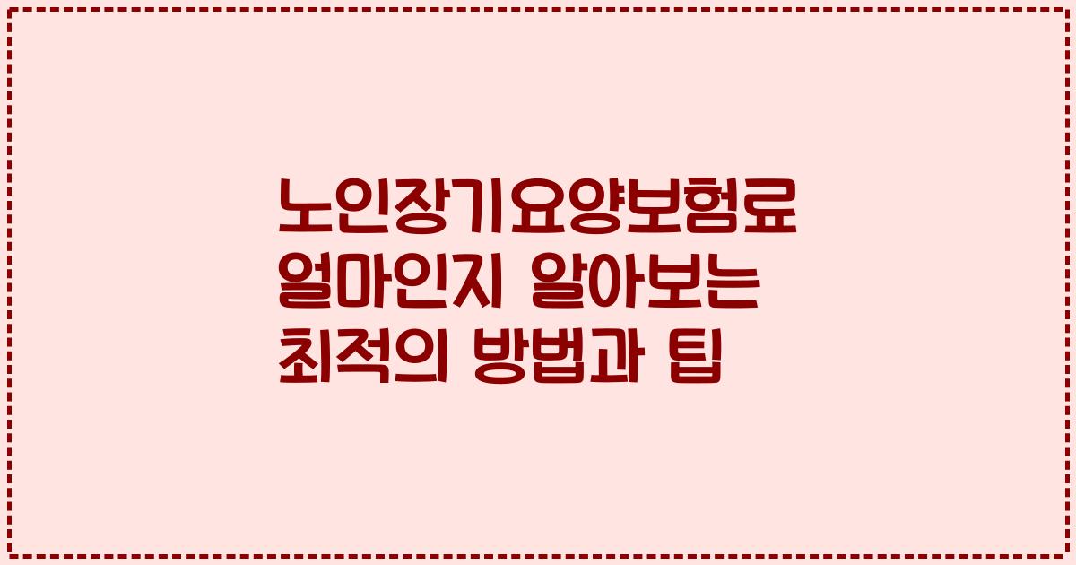 노인장기요양보험료 얼마인지 알아보는 최적의 방법과 팁