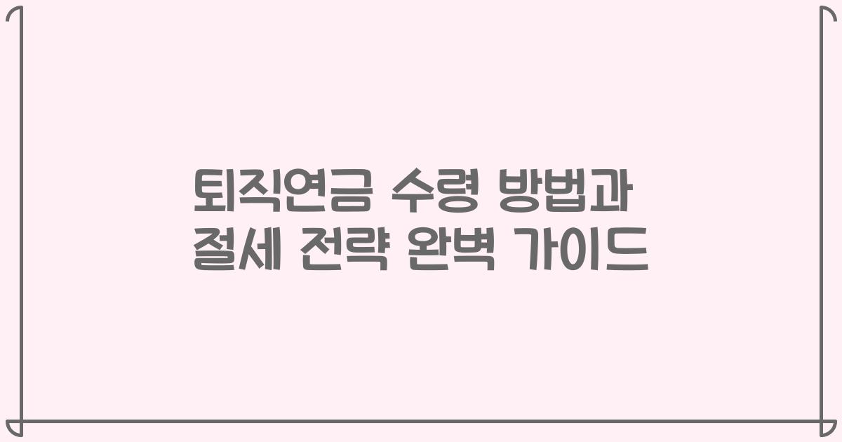 퇴직연금 수령 방법과 절세 전략 완벽 가이드