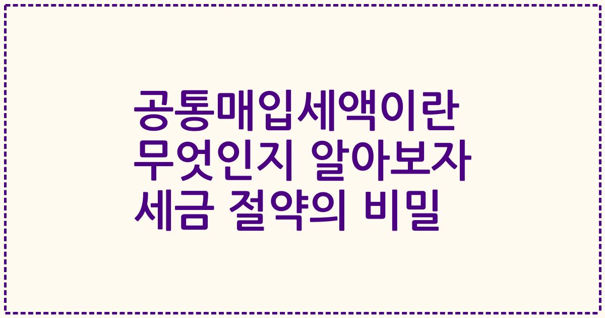 공통매입세액이란 무엇인지 알아보자 세금 절약의 비밀