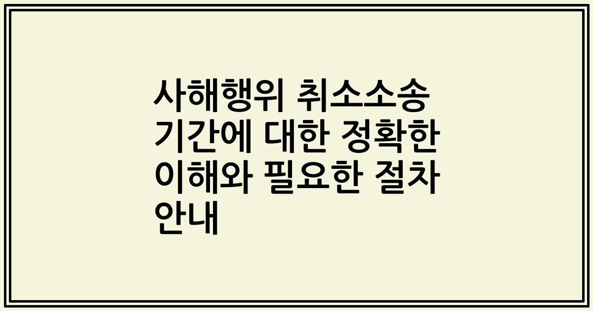 사해행위 취소소송 기간에 대한 정확한 이해와 필요한 절차 안내