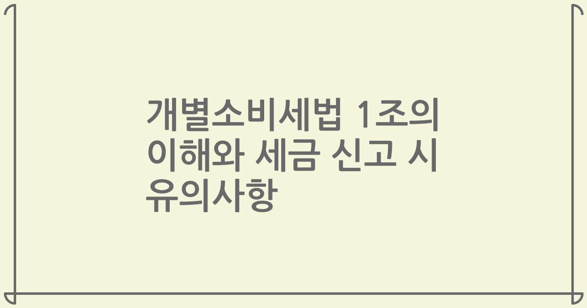 개별소비세법 1조의 이해와 세금 신고 시 유의사항