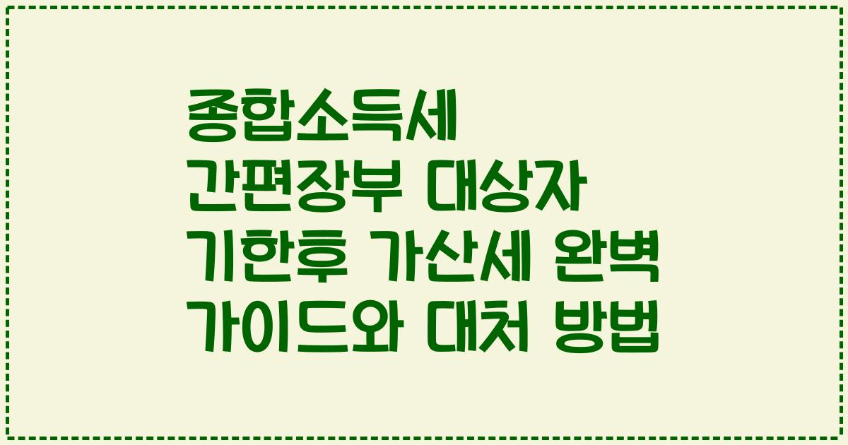 종합소득세 간편장부 대상자 기한후 가산세 완벽 가이드와 대처 방법