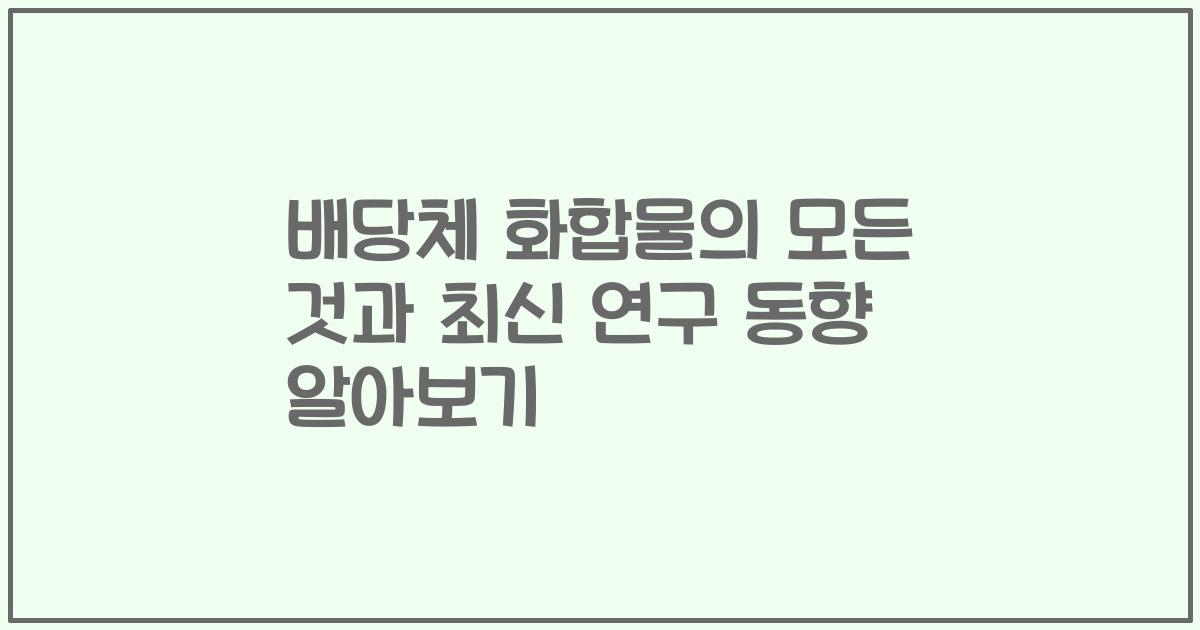 배당체 화합물의 모든 것과 최신 연구 동향 알아보기