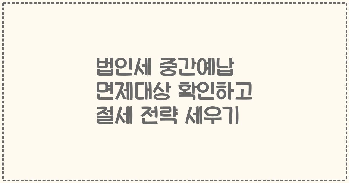 법인세 중간예납 면제대상 확인하고 절세 전략 세우기